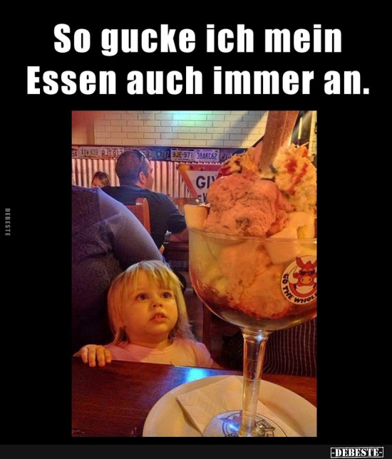 So gucke ien mein Essen auch immer an.
