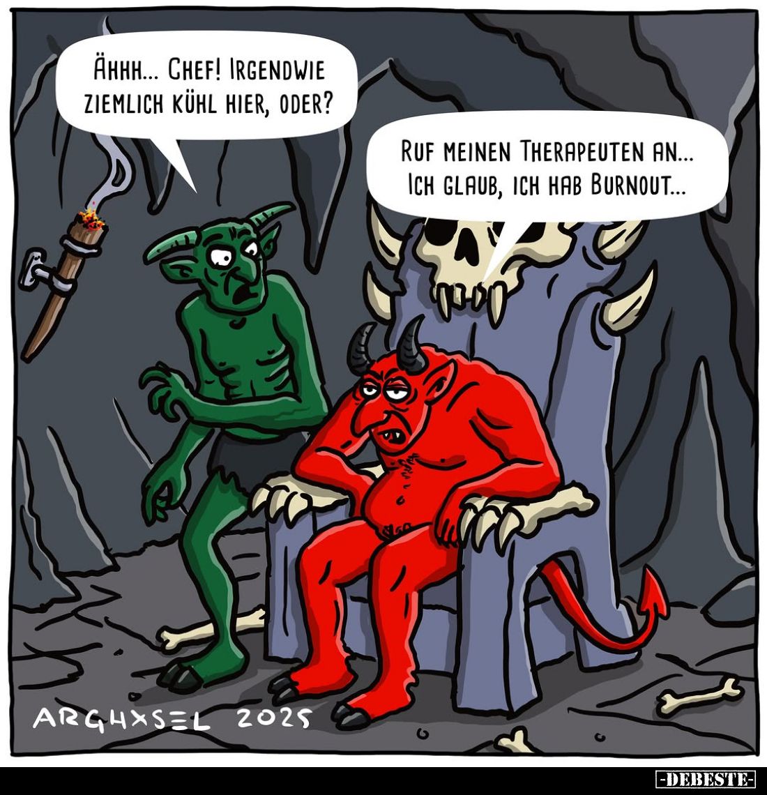 Ähhh... Chef! Irgendwie ziemlich kühl hier, oder? -
Ruf meinen Therapeuten an... Ich glaub, ich hab Burnout...