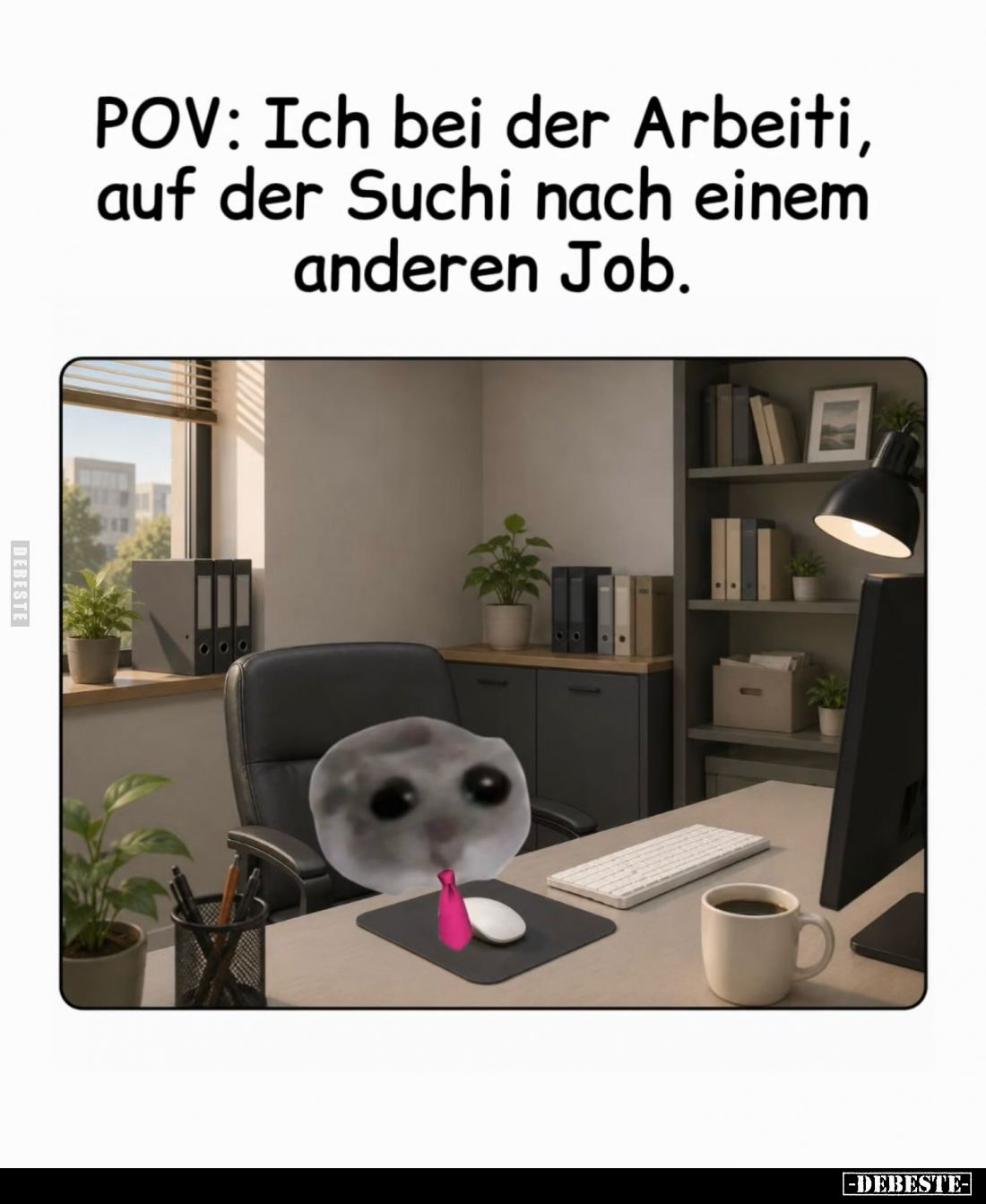 POV: Ich bei der Arbeiti,
auf der Suchi nach einem
anderen Job.