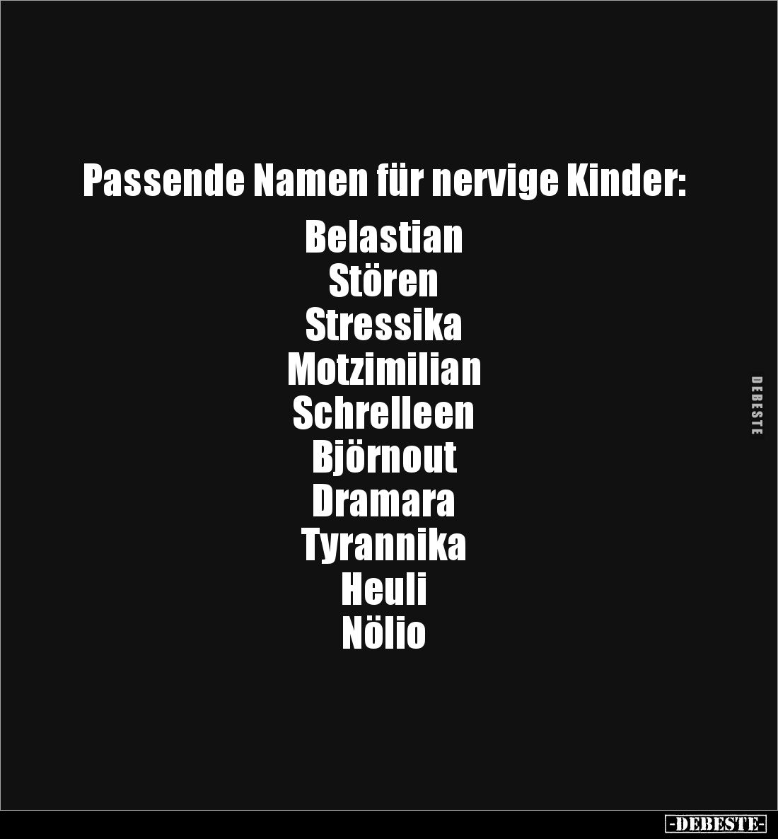Passende Namen für nervige Kinder: 

Belastian 
Stören 
Stressika 
Motzimilian 
Schrelleen 
Björnout 
Dramara 
Tyran...