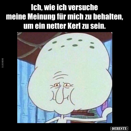 Ich, wie ich versuche meine Meinung für mich zu behalten..