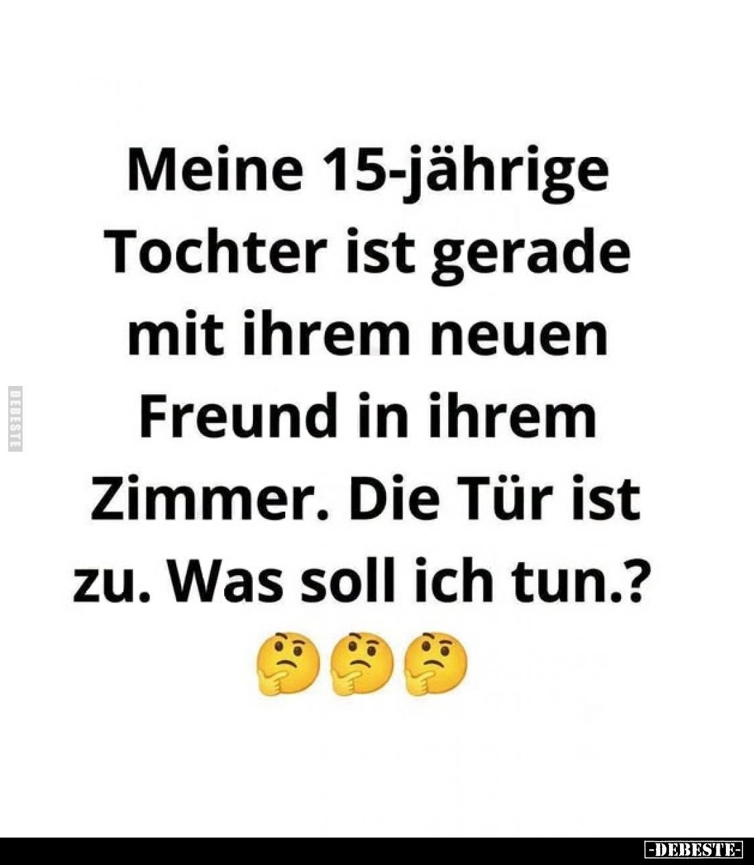 Meine 15-jährige Tochter ist gerade mit ihrem neuen Freund in ihrem Zimmer.
Die Tür ist zu.
Was soll ich tun.?