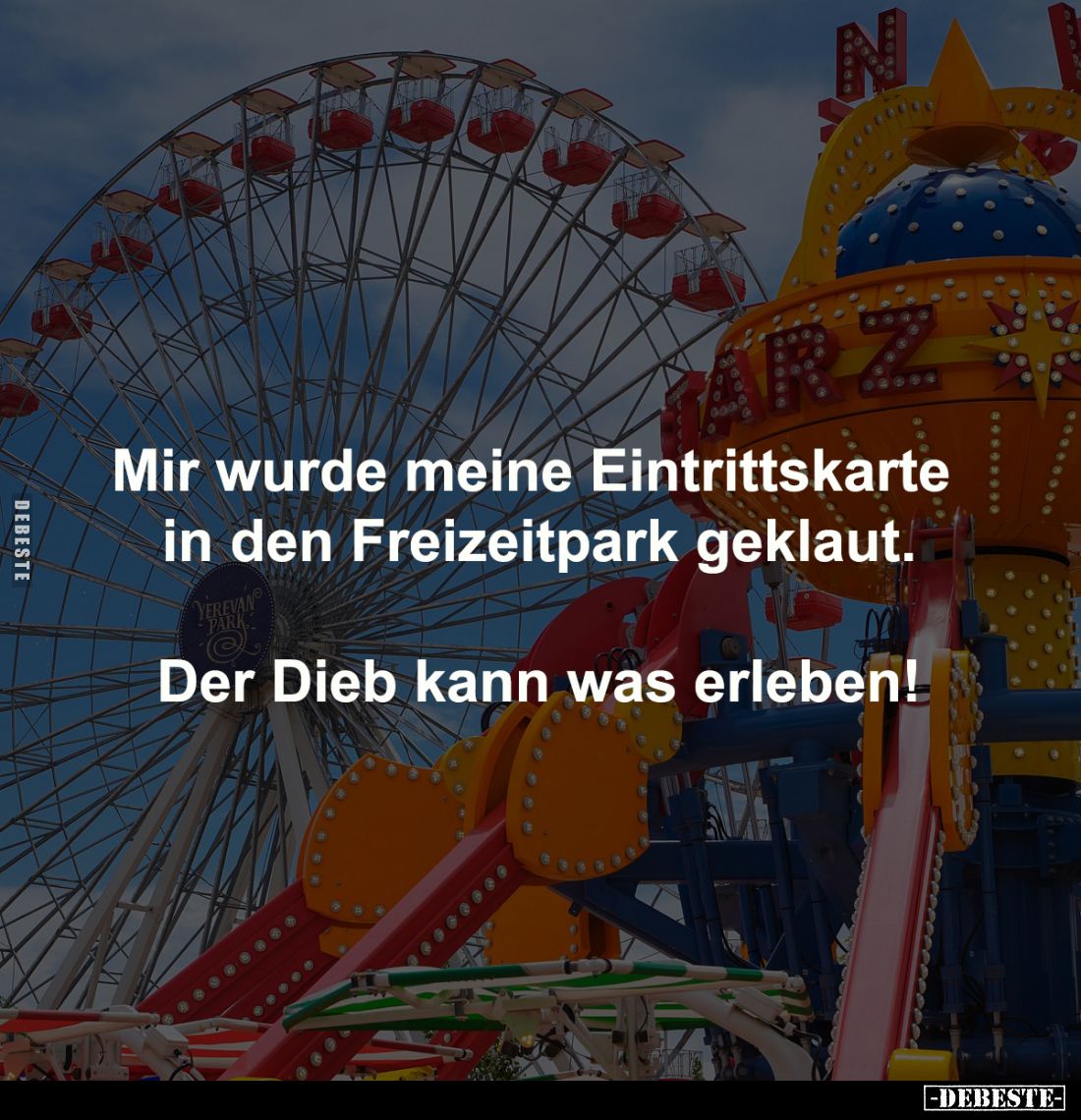 Mir wurde meine Eintrittskarte 
in den Freizeitpark geklaut.

Der Dieb kann was erleben!