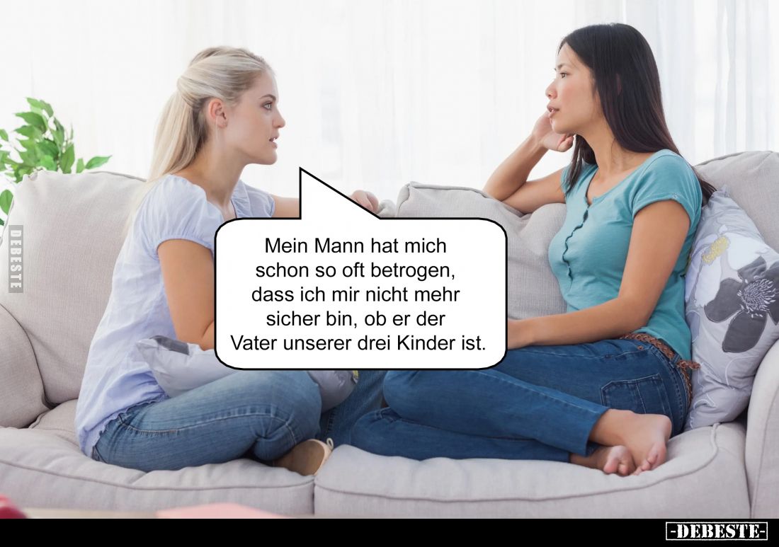 Mein Mann hat mich schon so oft betrogen, dass ich mir nicht mehr sicher bin, ob er der Vater unserer drei Kinder ist.