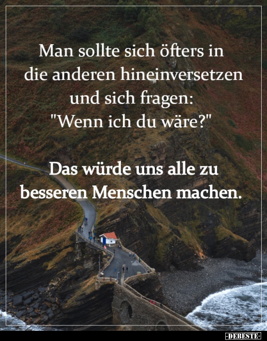 Man sollte sich öfters in die anderen hineinversetzen und..