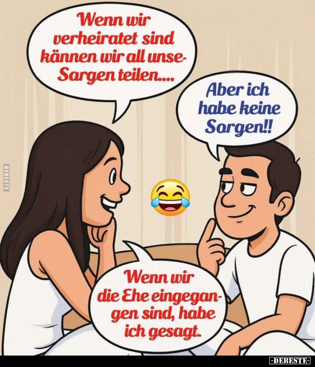 Wenn wir verheiratet sind können wir all unse-Sorgen teilen....
Aber ich habe keine Sorgen!!
Wenn wir die Ehe eingegangen s...