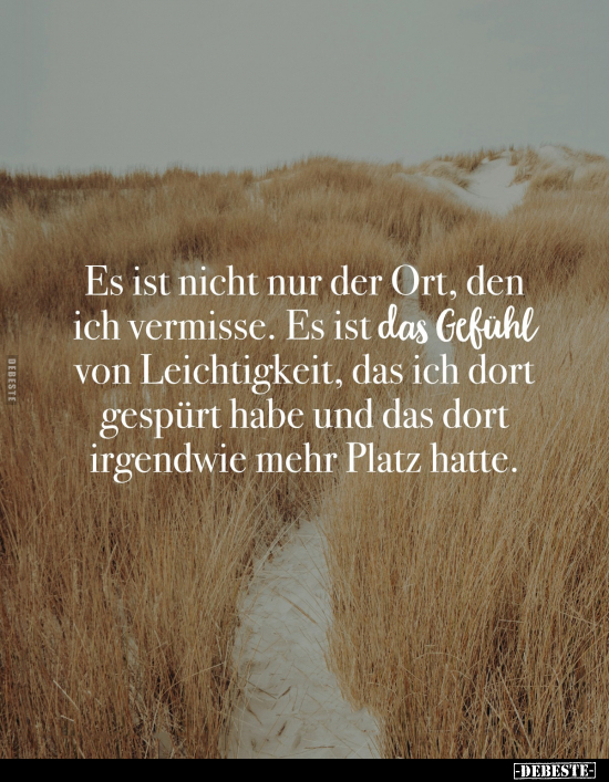 Es ist nicht nur der Ort, den ich vermisse. Es ist das Gefühl von Leichtigkeit, das ich dort gespürt habe und das dort irgend...