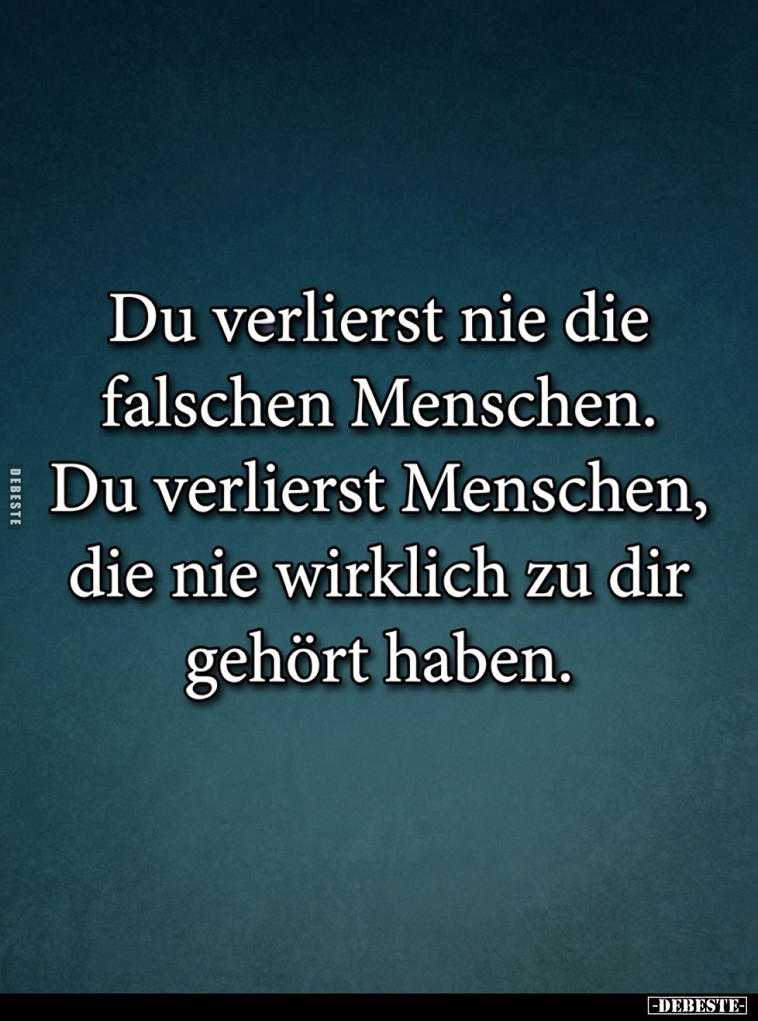 Du verlierst nie die falschen Menschen.
Du verlierst Menschen, die nie wirklich zu dir gehört haben.
