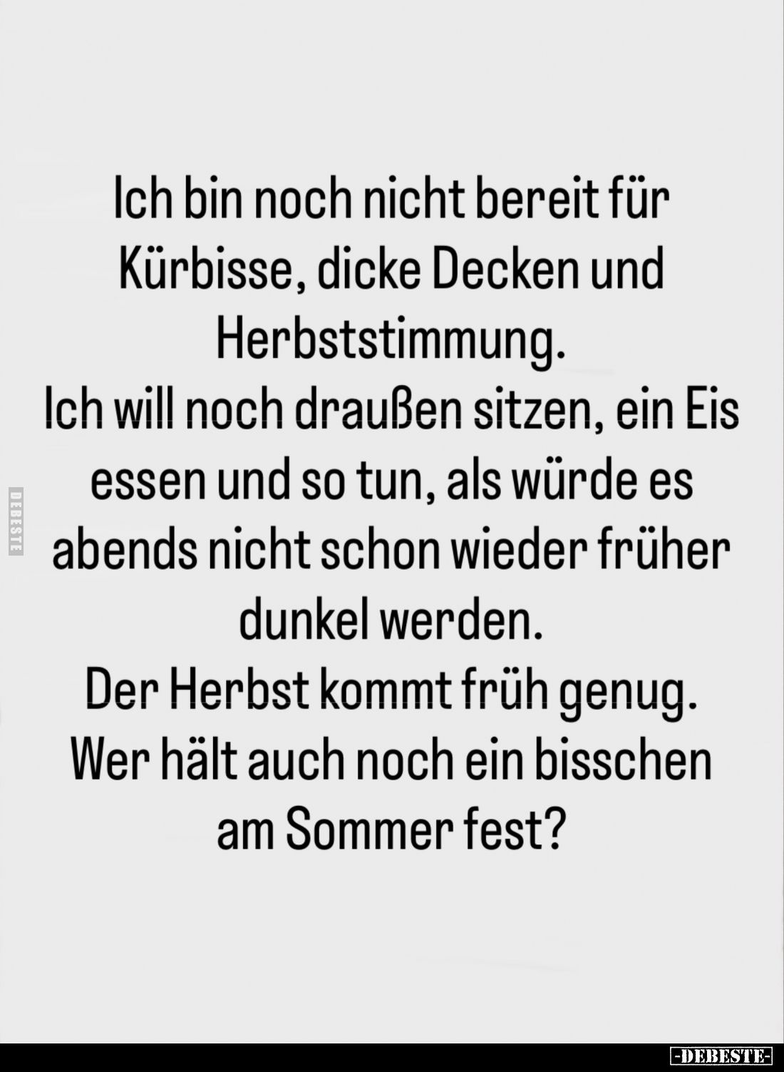 Ich bin noch nicht bereit für Kürbisse, dicke Decken und Herbststimmung.
Ich will noch draußen sitzen, ein Eis essen und so ...