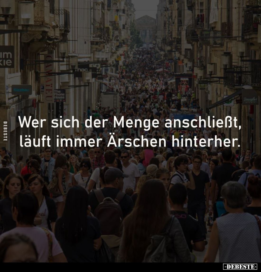 Wer sich der Menge anschließt,
läuft immer Ärschen hinterher.