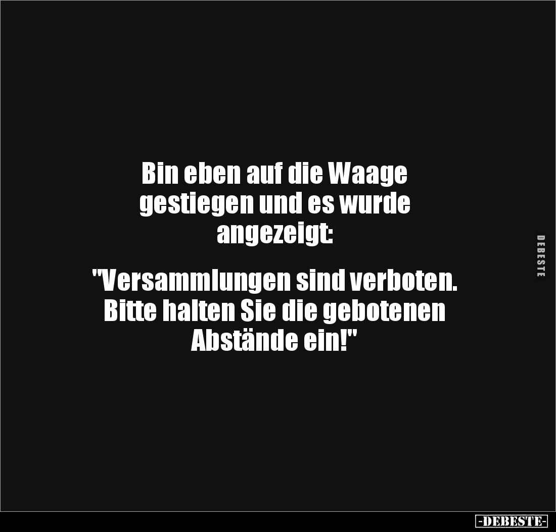 Bin eben auf die Waage
gestiegen und es wurde
angezeigt:
"Versammlungen sind verboten.
Bitte halten Sie die g...
