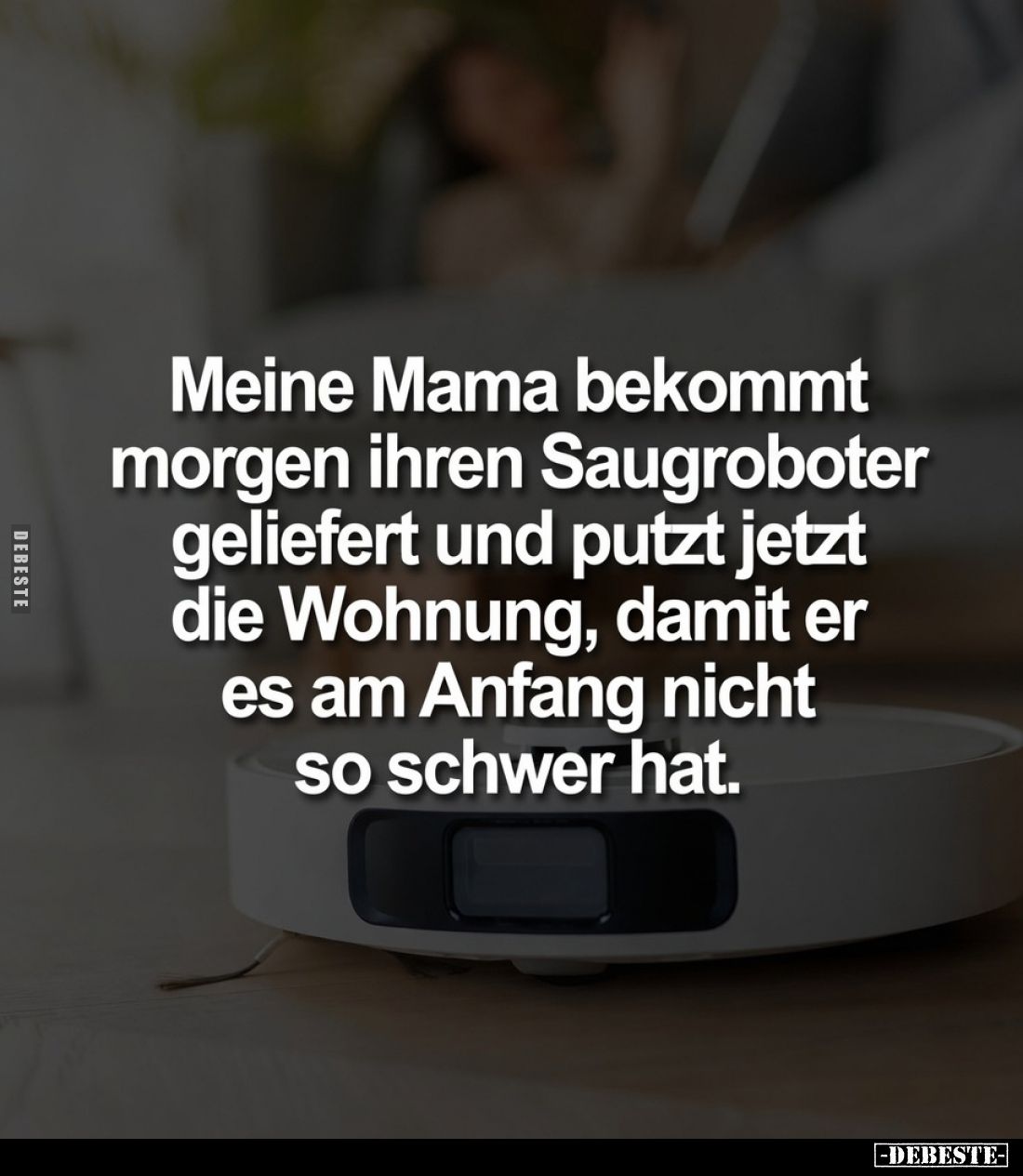 Meine Mama bekommt morgen ihren Saugroboter geliefert und putzt jetzt die Wohnung, damit er es am Anfang nicht so schwer hat.