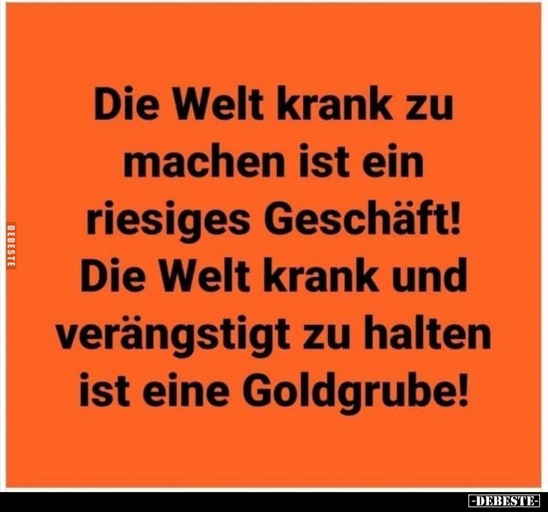 Die Welt krank zu machen ist ein riesiges Geschäft!
Die Welt krank und verängstigt zu halten ist eine Goldgrube!