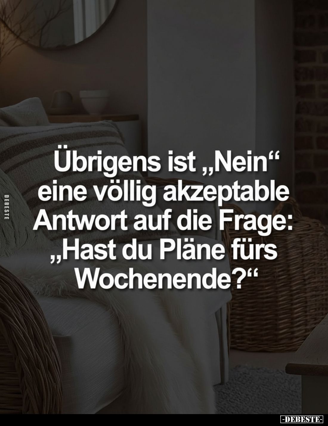 Übrigens ist „Nein“ eine völlig akzeptable Antwort auf die Frage: „Hast du Pläne fürs Wochenende?"