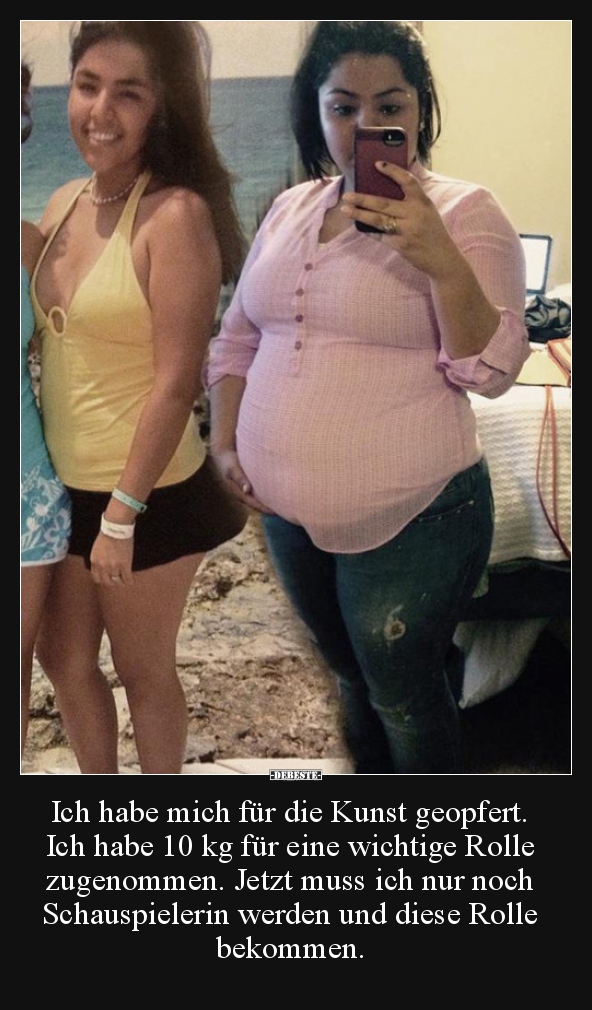 Ich habe mich für die Kunst geopfert. Ich habe 10 kg für..