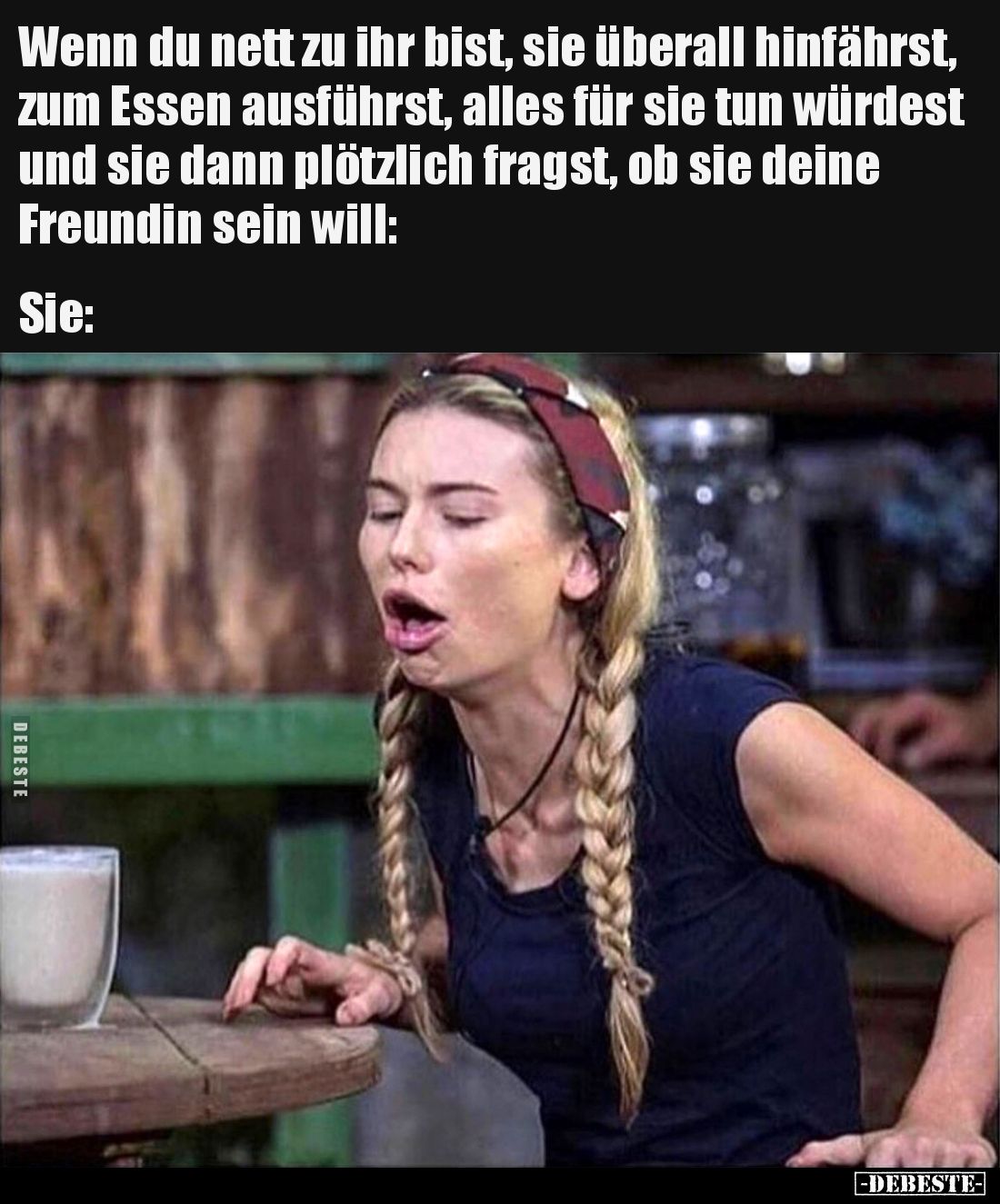 Wenn du nett zu ihr bist, sie überall hinfährst, zum Essen ausführst, alles für sie tun würdest und sie dann plötzlich fragst...