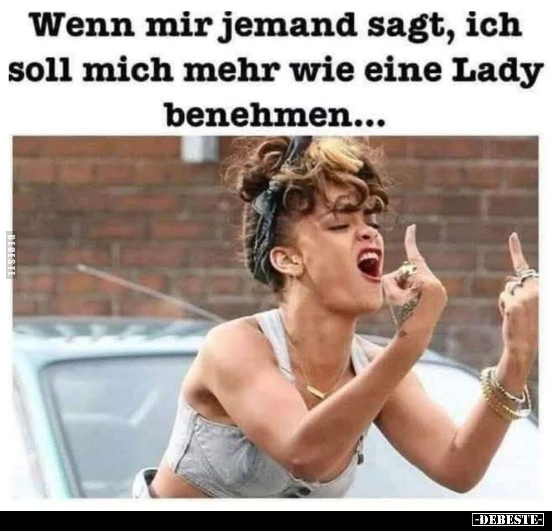 Wenn mir jemand sagt, ich soll mich mehr wie eine Lady benehmen...