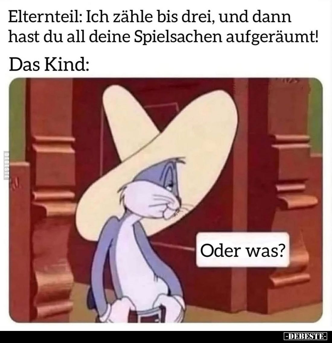 Elternteil: Ich zähle bis drei, und dann hast du all deine Spielsachen aufgeräumt!
Das Kind: Oder was?