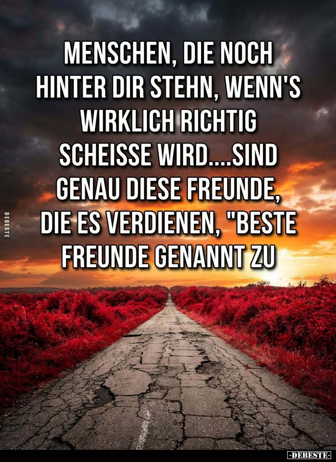 Menschen, die noch hinter dir stehn, wenn's wirklich richtig scheiße wird.... Sind genau diese freunde, die es verdienen, &qu...