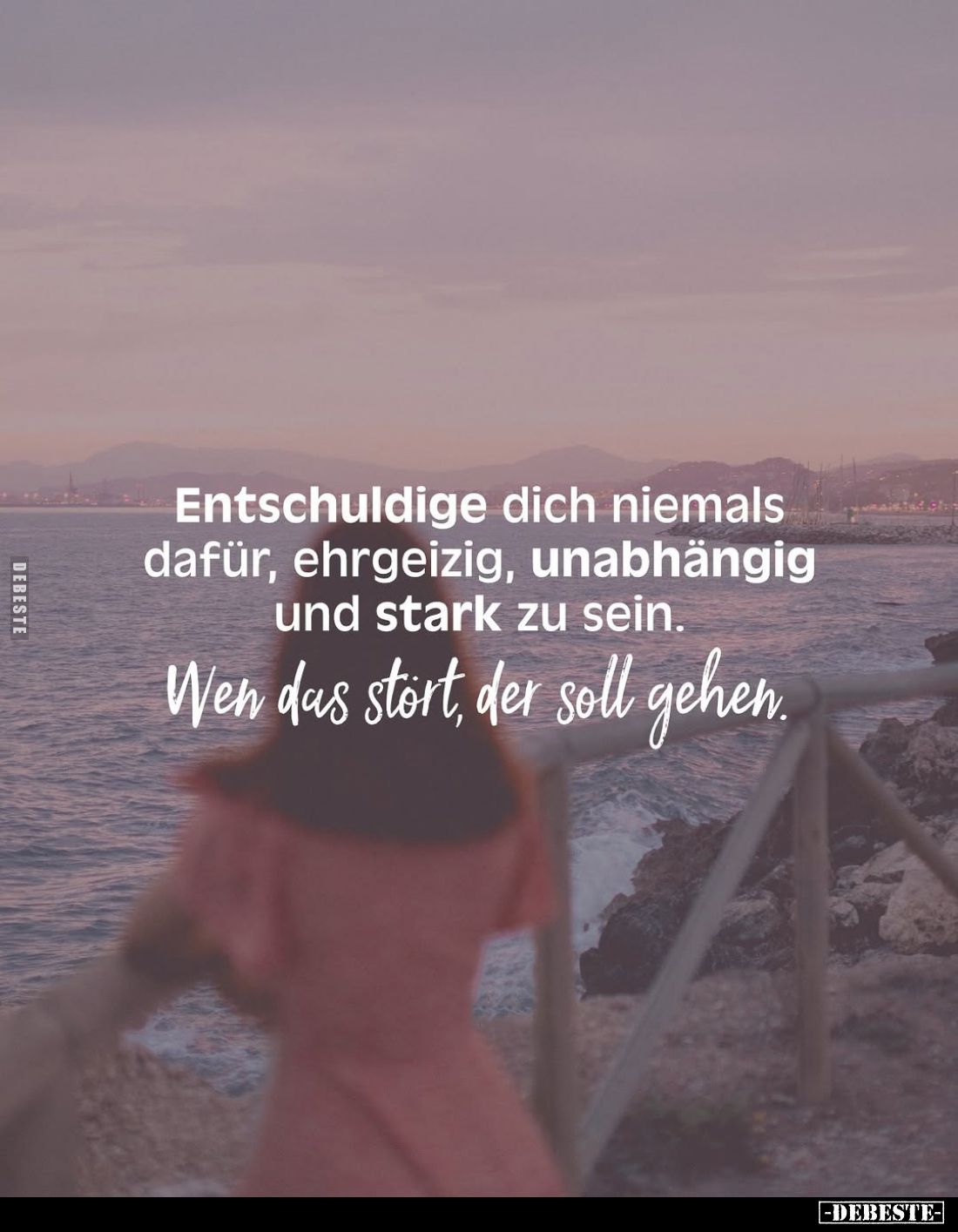 Entschuldige dich niemals dafür, ehrgeizig, unabhängig und stark zu sein.
Wen das stört, der soll gehen.