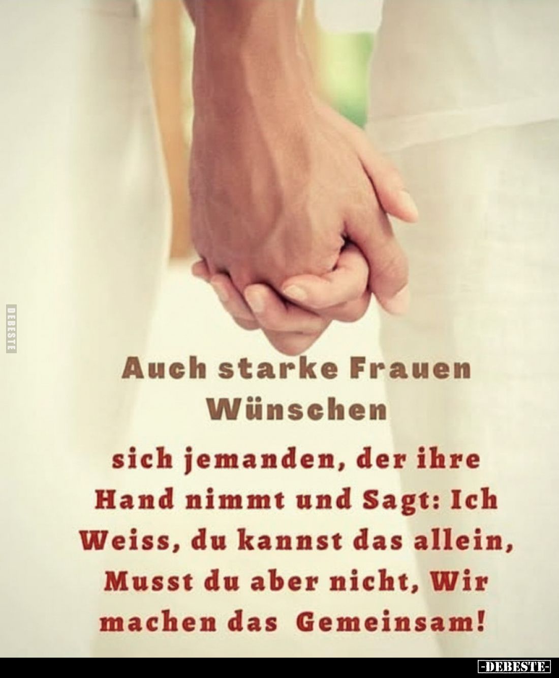 Auch starke Frauen wünschen sich jemanden, der ihre Hand nimmt und Sagt: Ich weiss, du kannst das allein, Musst du aber nicht...