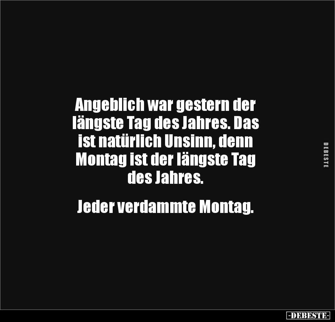 Angeblich war gestern der 
längste Tag des Jahres. Das 
ist natürlich Unsinn, denn 
Montag ist der längste Tag 
des Jahre...