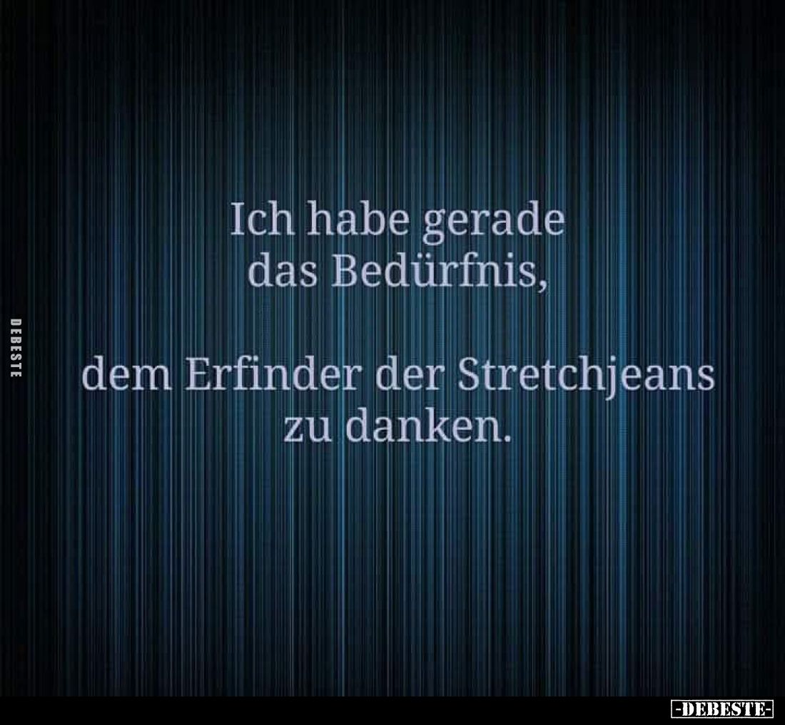 Ich habe gerade das Bedürfnis,
dem Erfinder der Stretchjeans zu danken.