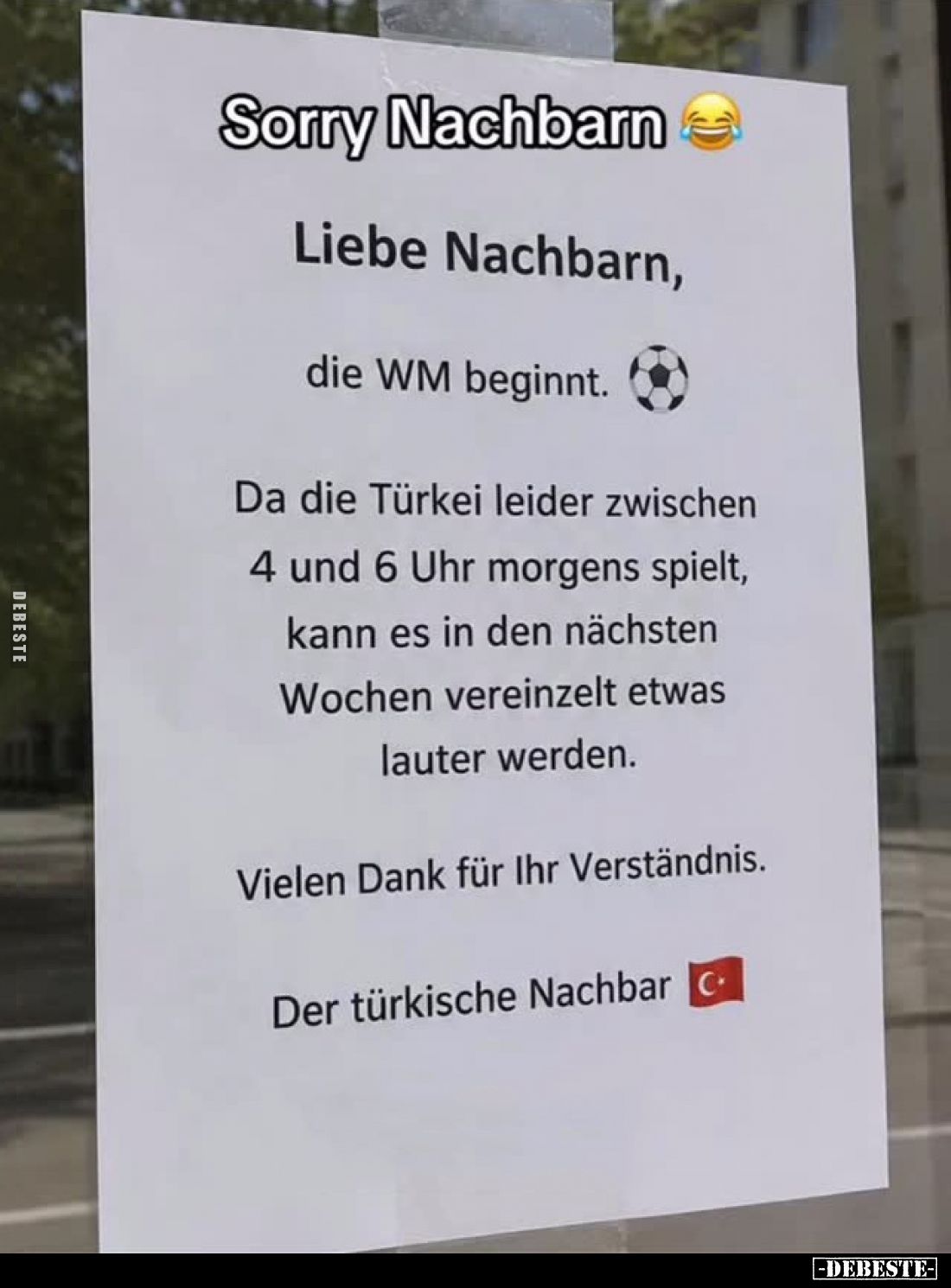 Sorry Nachbarn! - Liebe Nachbarn, die WM beginnt. Da die Türkei leider zwischen 4 und 6 Uhr morgens spielt, kann es in den nä...