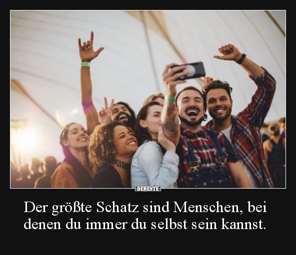 Der größte Schatz sind Menschen, bei denen du immer du..