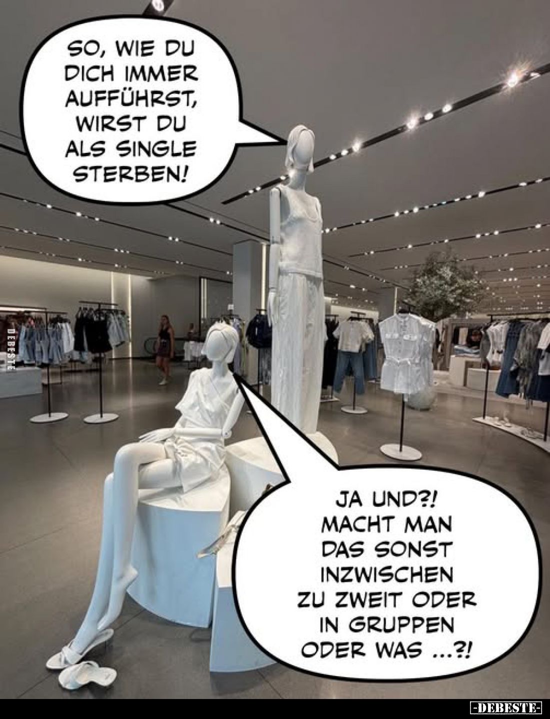 So, wie du dich immer aufführst, wirst du als Single sterben!
-
Ja und?! Macht man das sonst inzwischen zu zweit oder in Gr...