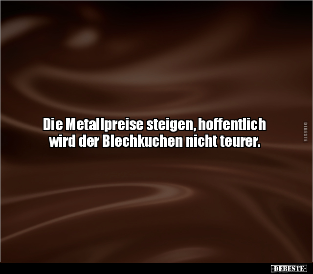 Die Metallpreise steigen, hoffentlich wird der Blechkuchen.. - Lustige Bilder | DEBESTE.de
