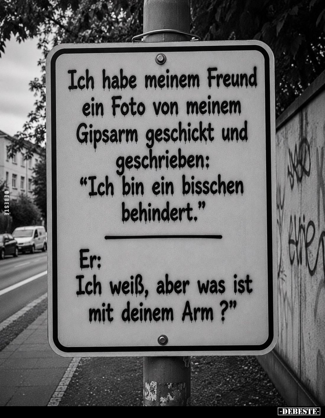 Ich habe meinem Freund ein Foto von meinem Gipsarm geschickt und geschrieben:
"Ich bin ein bisschen behindert." -
...