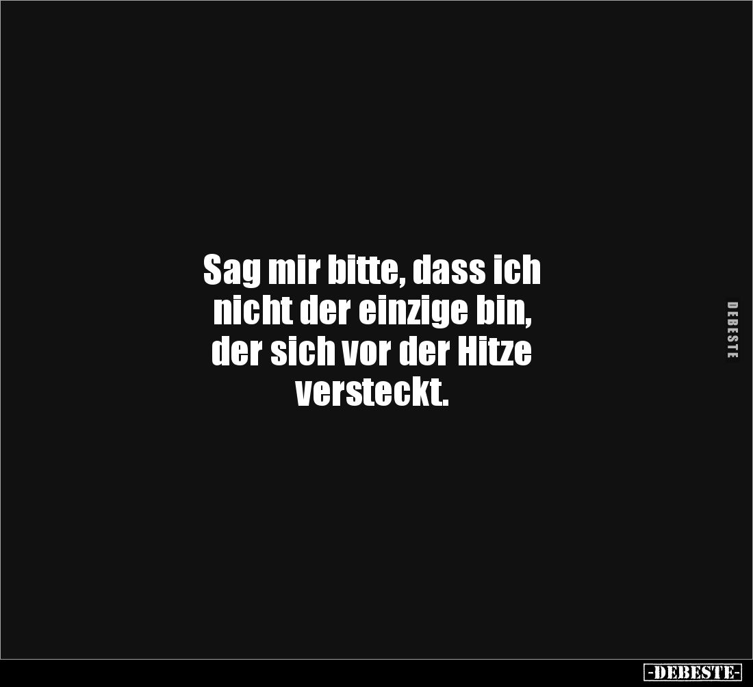 Sag mir bitte, dass ich 
nicht der einzige bin, 
der sich vor der Hitze 
versteckt.