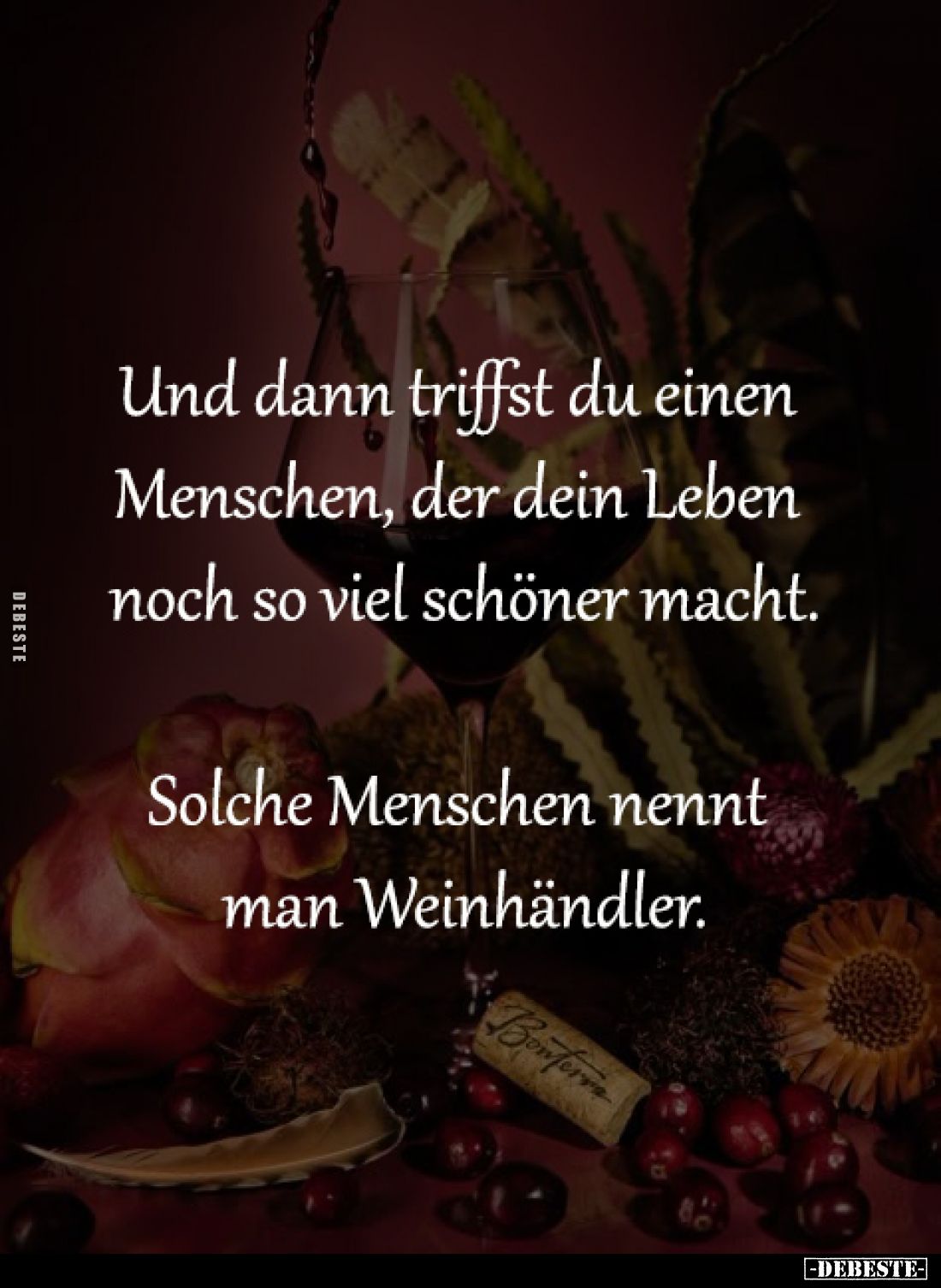 Und dann triffst du einen 
Menschen, der dein Leben 
noch so viel schöner macht.

Solche Menschen nennt 
man Weinhändler...