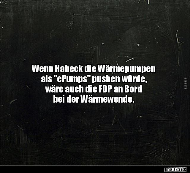 Wenn Habeck die Wärmepumpen als "ePumps" pushen würde.. - Lustige Bilder | DEBESTE.de
