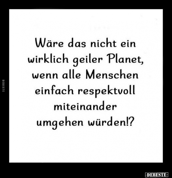 Wäre das nicht ein wirklich geiler Planet, wenn alle.. - Lustige Bilder | DEBESTE.de