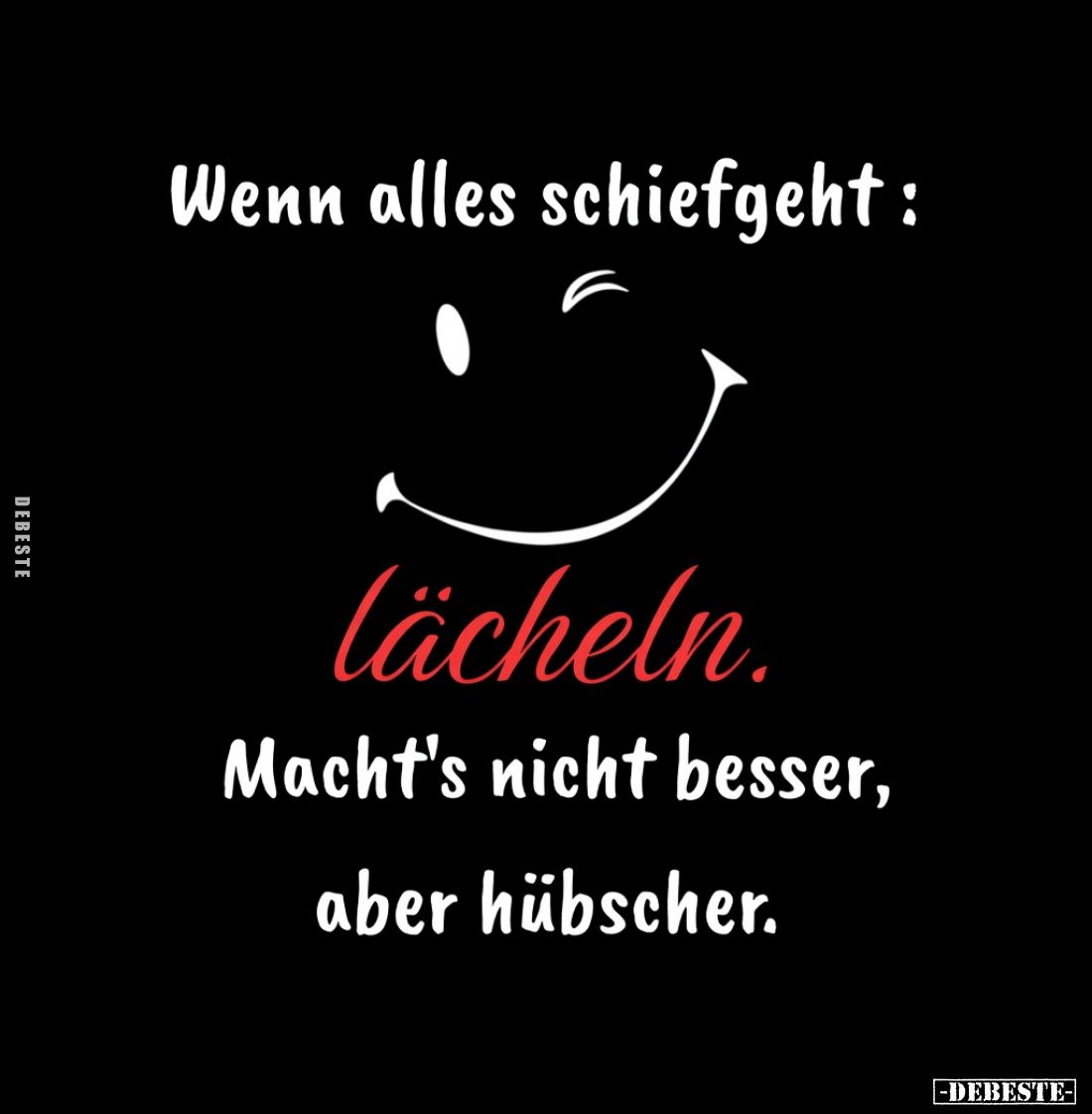 Wenn alles schiefgeht:
lächeln.
Macht's nicht besser,
aber hübscher.