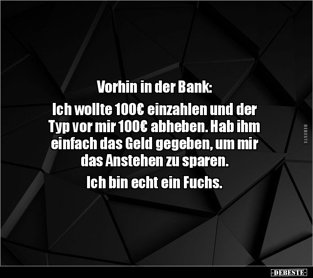 Vorhin in der Bank: Ich wollte 100€ einzahlen und der.. - Lustige Bilder | DEBESTE.de