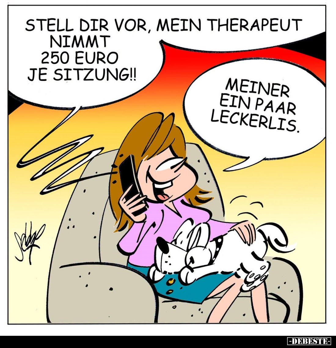 Stell dir vor, mein Therapeut nimmt 250 Euro je Sitzung!! -
Meiner ein Paar Leckerlis.
