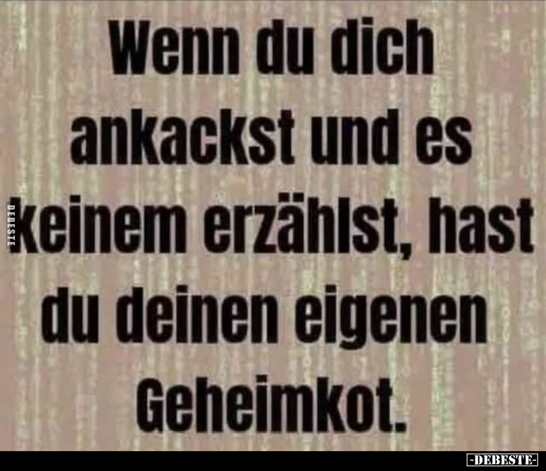 Wenn du dich ankackst und es keinem erzählst, hast du deinen eigenen Geheimkot.
