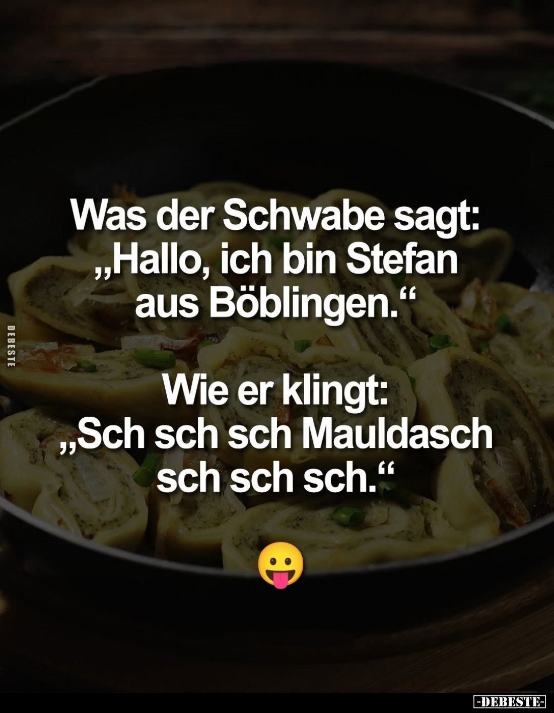 Was der Schwabe sagt: "Hallo, ich bin Stefan aus Böblingen." -
Wie er klingt: "Sch sch sch Mauldasch sch sch ...