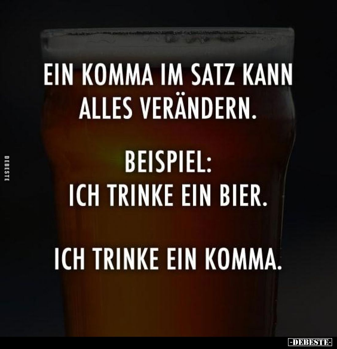 Ein Komma im Satz kann alles verändern. Beispiel: Ich trinke ein Bier. Ich trinke ein Komma.