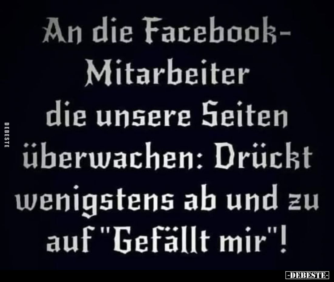 An die Facebook-Mitarbeiter die unsere Seiten überwachen: Drückt wenigstens ab und zu auf "Gefällt mir"!