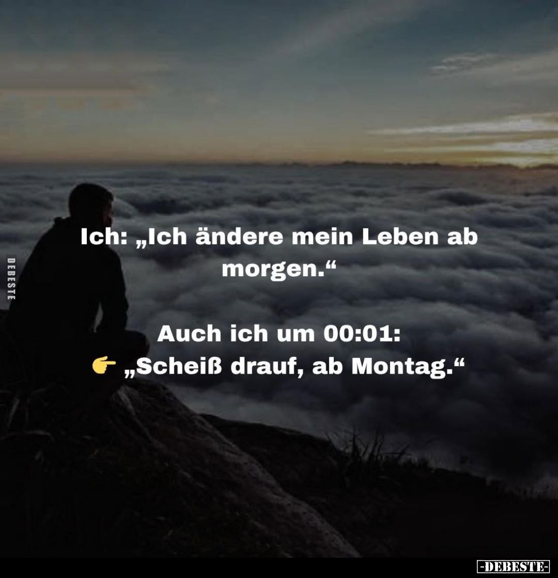 Ich: "Ich ändere mein Leben ab morgen." -
Auch ich um 00:01:
"Scheiß drauf, ab Montag."