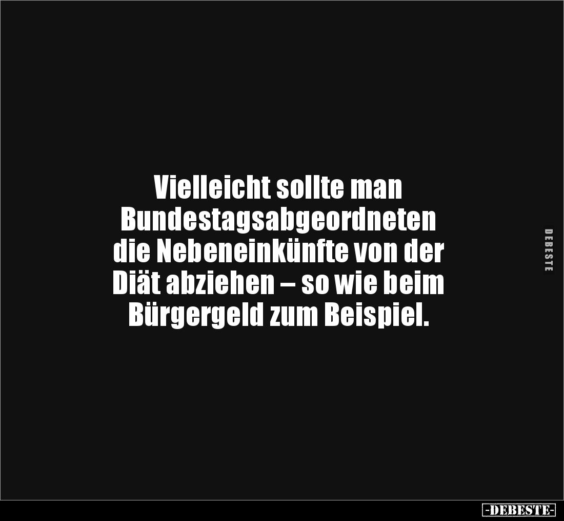 Vielleicht sollte man
Bundestagsabgeordneten
die Nebeneinkünfte von der
Diät abziehen – so wie beim
Bürgergeld zum Be...