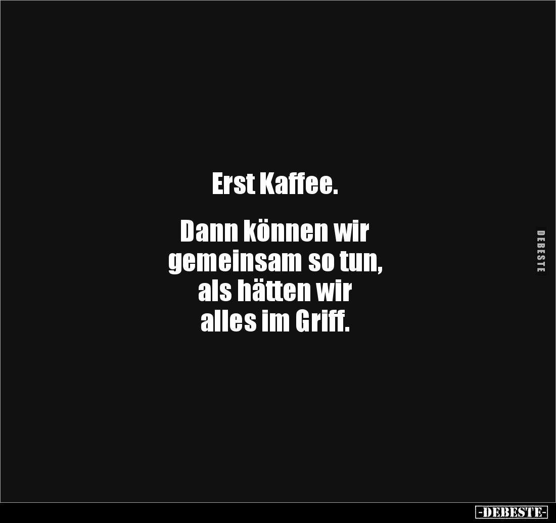 Erst Kaffee. 


Dann können wir 
gemeinsam so tun, 
als hätten wir 
alles im Griff.