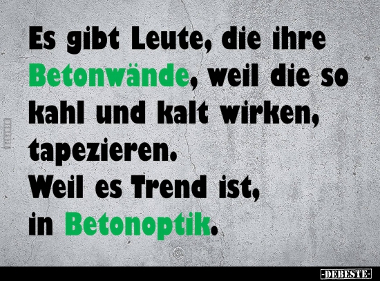 Es gibt Leute, die ihre Betonwände, weil die so kahl und..