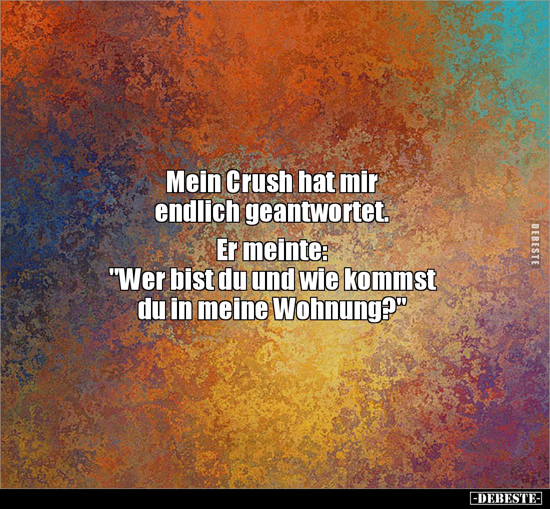 Mein Crush hat mir 
endlich geantwortet. 

Er meinte: 
"Wer bist du und wie kommst 
du in meine Wohnung?"