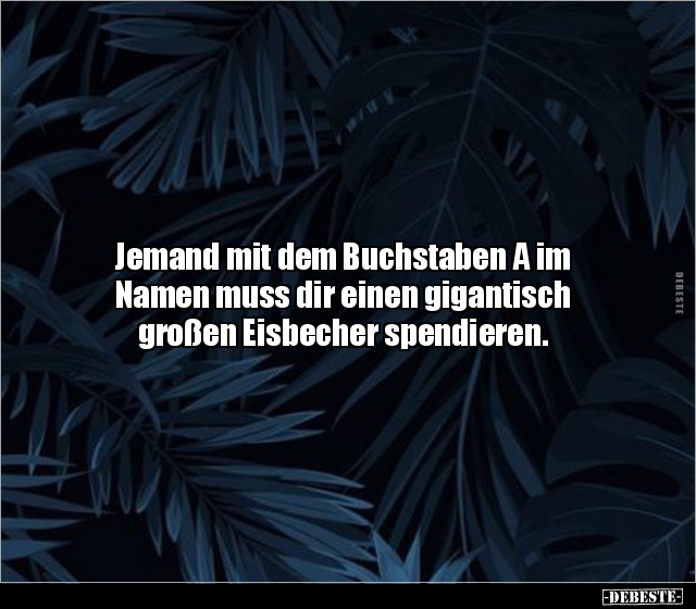 Jemand mit dem Buchstaben A im Namen muss dir einen.. - Lustige Bilder | DEBESTE.de