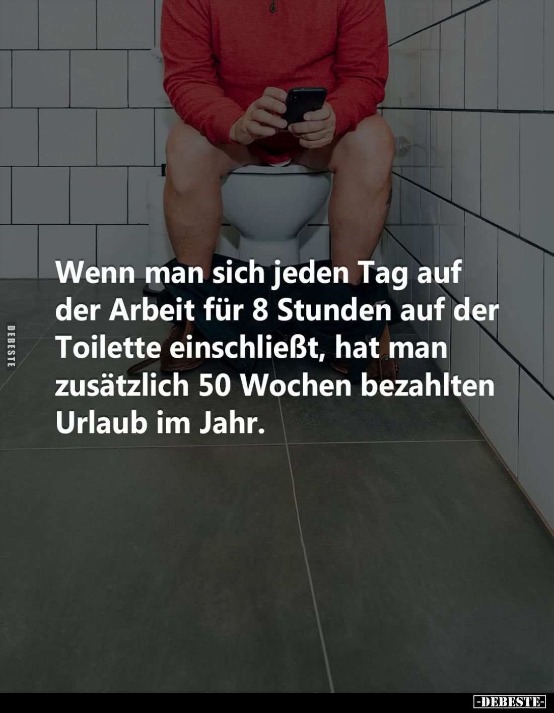 Wenn man sich jeden Tag auf der Arbeit für 8 Stunden auf der Toilette einschließt, hat man zusätzlich 50 Wochen bezahlten Url...